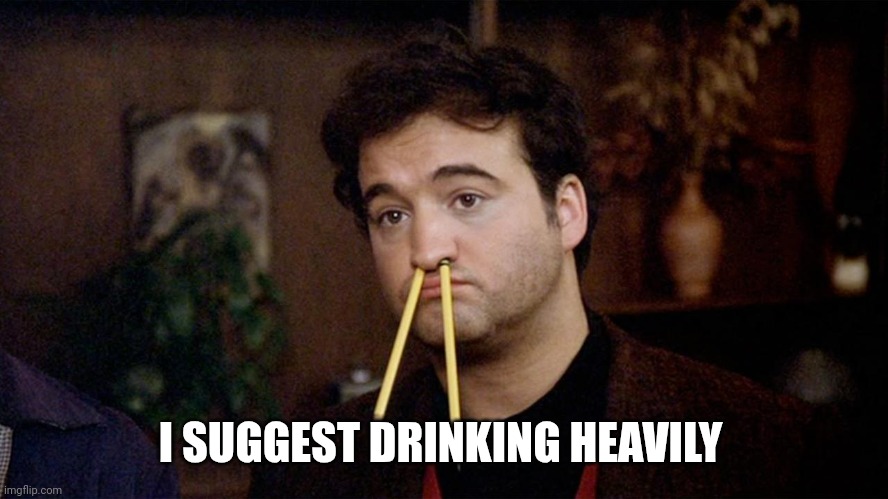 Animal House | I SUGGEST DRINKING HEAVILY | image tagged in animal house | made w/ Imgflip meme maker