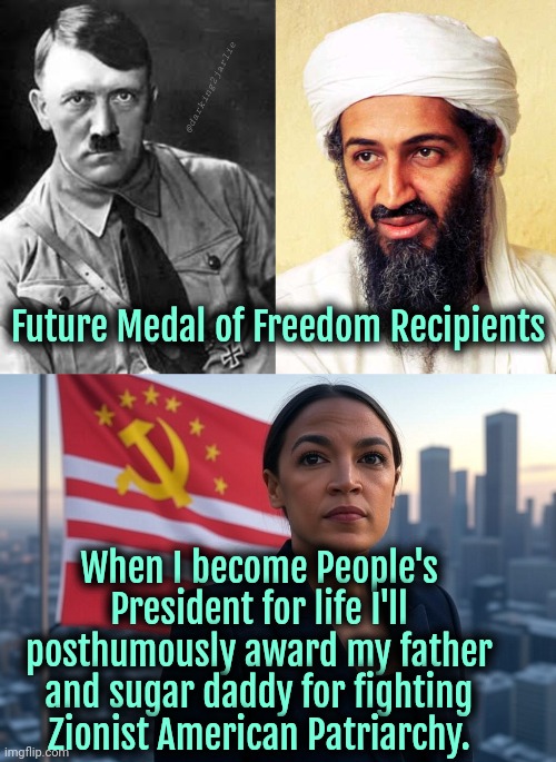 I believe in Supreme Leader AOC | @darking2jarlie; Future Medal of Freedom Recipients; When I become People's President for life I'll posthumously award my father and sugar daddy for fighting Zionist American Patriarchy. | image tagged in adolf hitler,osama bin laden,supreme leader aoc,satire,socialism,jews | made w/ Imgflip meme maker