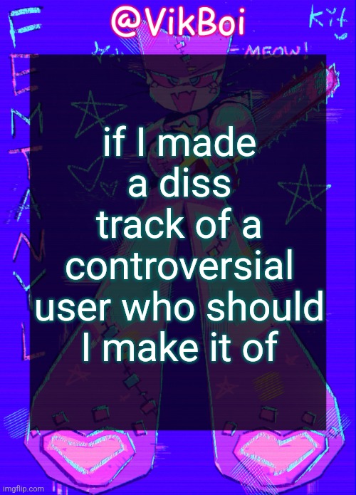 don't just say "me" you have to actually be controversial | if I made a diss track of a controversial user who should I make it of | image tagged in vikboi femtanyl announcement temp | made w/ Imgflip meme maker