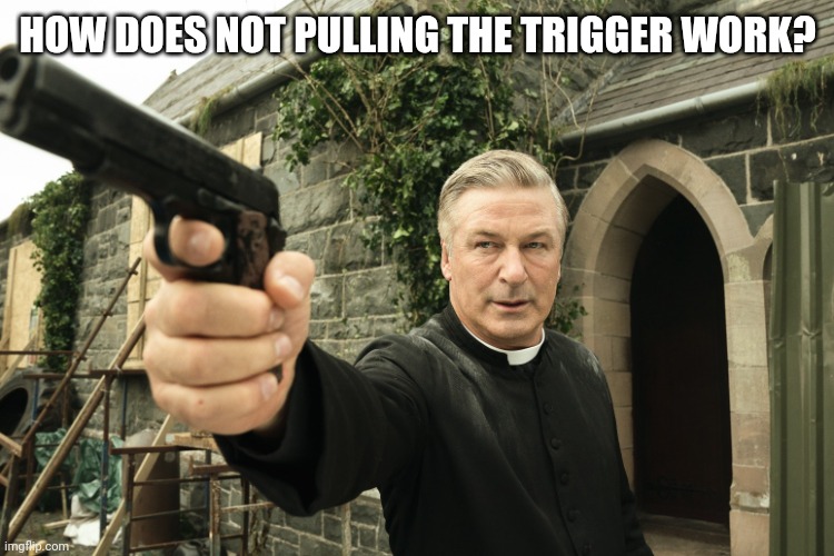 Alec Baldwin | HOW DOES NOT PULLING THE TRIGGER WORK? | image tagged in alec baldwin | made w/ Imgflip meme maker