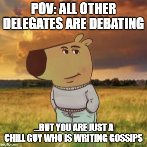 Chill Guy gossip box | POV: ALL OTHER DELEGATES ARE DEBATING; ...BUT YOU ARE JUST A CHILL GUY WHO IS WRITING GOSSIPS | image tagged in chill guy,mun,model united nations | made w/ Imgflip meme maker