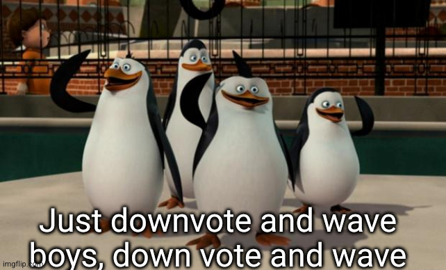 Just smile and wave boys | Just downvote and wave boys, down vote and wave | image tagged in just smile and wave boys | made w/ Imgflip meme maker