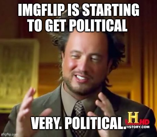 . | IMGFLIP IS STARTING TO GET POLITICAL; VERY. POLITICAL. | image tagged in memes,ancient aliens | made w/ Imgflip meme maker