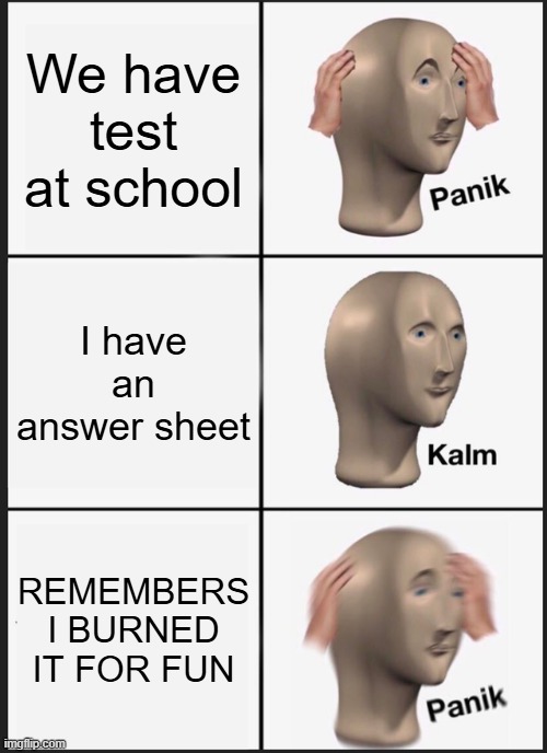 Panik Kalm Panik Meme | We have test at school; I have an answer sheet; REMEMBERS I BURNED IT FOR FUN | image tagged in memes,panik kalm panik | made w/ Imgflip meme maker