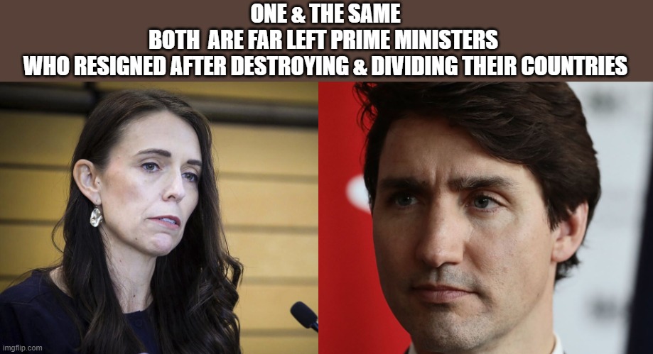 Trudeau Ardern Marxists | ONE & THE SAME
BOTH  ARE FAR LEFT PRIME MINISTERS 
WHO RESIGNED AFTER DESTROYING & DIVIDING THEIR COUNTRIES | image tagged in trudeau ardern marxists | made w/ Imgflip meme maker