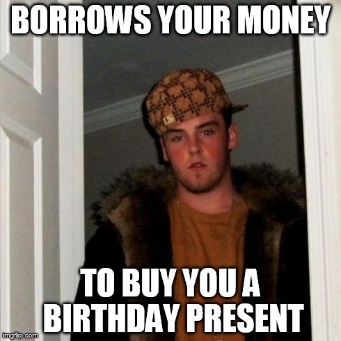 Scumbag Steve | BORROWS YOUR MONEY TO BUY YOU A BIRTHDAY PRESENT | image tagged in memes,scumbag steve | made w/ Imgflip meme maker