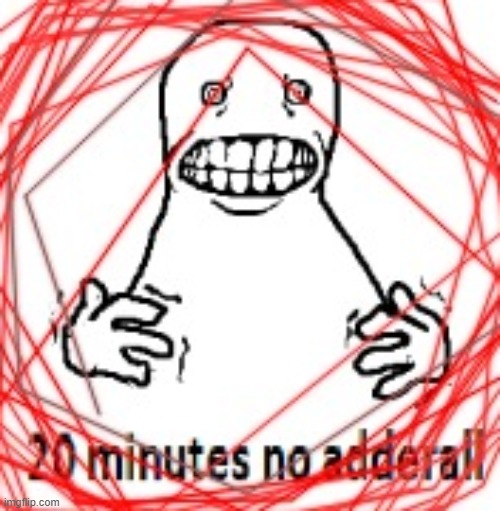 20 MINUTES NO ADDERALL | image tagged in 20 minutes no adderall | made w/ Imgflip meme maker