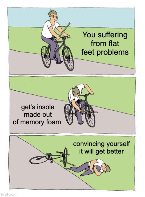 Bike Fall | You suffering from flat feet problems; get's insole made out of memory foam; convincing yourself it will get better | image tagged in memes,bike fall | made w/ Imgflip meme maker