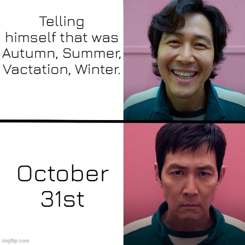 yeah | Telling himself that was Autumn, Summer, Vactation, Winter. October 31st | image tagged in squid game season 1 vs season 2 | made w/ Imgflip meme maker