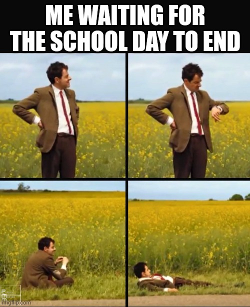 Mr bean waiting | ME WAITING FOR THE SCHOOL DAY TO END | image tagged in mr bean waiting | made w/ Imgflip meme maker