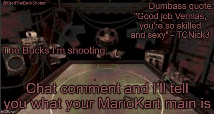 I dunno if I'll get it right though | "Good job Vernias, you're so skilled and sexy" - TCNick3; Chat comment and I'll tell you what your MarioKart main is | image tagged in bredthebuckshotter's temp | made w/ Imgflip meme maker