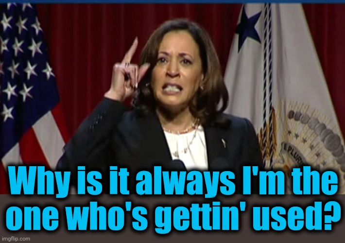 Kamala Angry | Why is it always I'm the
one who's gettin' used? | image tagged in kamala angry | made w/ Imgflip meme maker