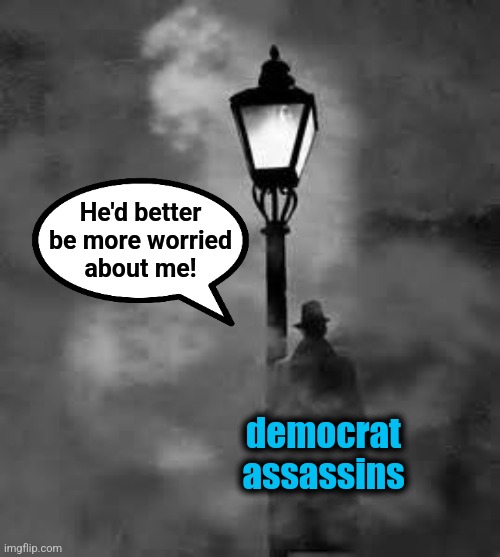 mystery man | He'd better
be more worried
about me! democrat
assassins | image tagged in mystery man | made w/ Imgflip meme maker