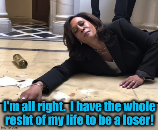 drunk kamala | I'm all right.  I have the whole
resht of my life to be a loser! | image tagged in drunk kamala,memes,loser,democrats | made w/ Imgflip meme maker