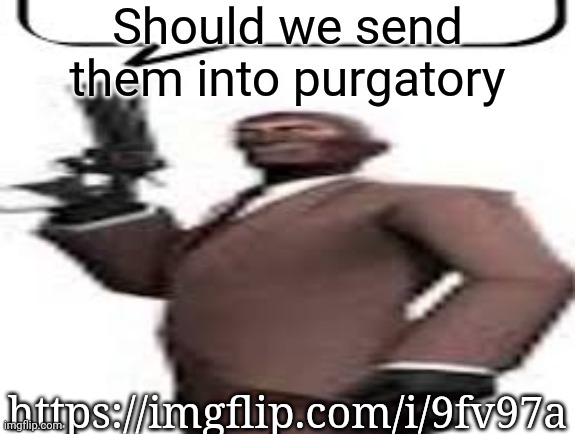 Tf2 spy | Should we send them into purgatory; https://imgflip.com/i/9fv97a | image tagged in tf2 spy,msmg,memes | made w/ Imgflip meme maker