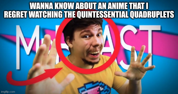 If you like it you are down bad | WANNA KNOW ABOUT AN ANIME THAT I REGRET WATCHING THE QUINTESSENTIAL QUADRUPLETS | image tagged in mr beast | made w/ Imgflip meme maker