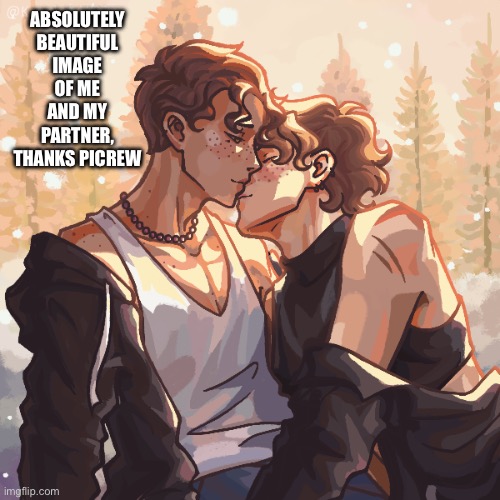 EEEEEEEEE LOVE U ALEXXXXX | ABSOLUTELY BEAUTIFUL IMAGE OF ME AND MY PARTNER, THANKS PICREW | image tagged in idk | made w/ Imgflip meme maker