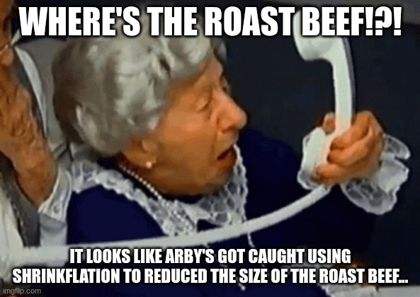 Where's the roast beef?! | WHERE'S THE ROAST BEEF!?! IT LOOKS LIKE ARBY'S GOT CAUGHT USING SHRINKFLATION TO REDUCED THE SIZE OF THE ROAST BEEF... | image tagged in clara peller where's the beef | made w/ Imgflip meme maker