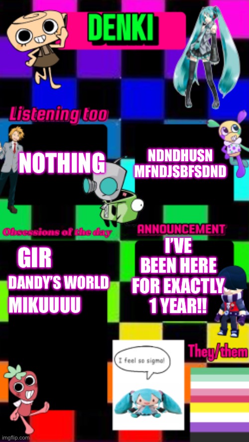 I got Shelly yipeee | NDNDHUSN
MFNDJSBFSDND; NOTHING; I’VE BEEN HERE FOR EXACTLY 1 YEAR!! GIR; DANDY’S WORLD; MIKUUUU | made w/ Imgflip meme maker