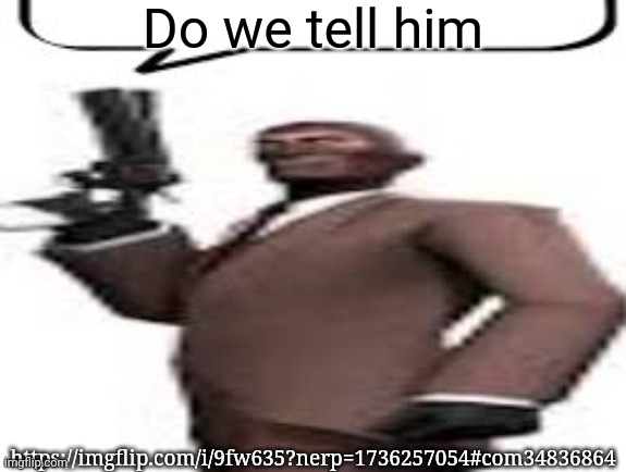 Tf2 spy | Do we tell him; https://imgflip.com/i/9fw635?nerp=1736257054#com34836864 | image tagged in tf2 spy,msmg,memes | made w/ Imgflip meme maker