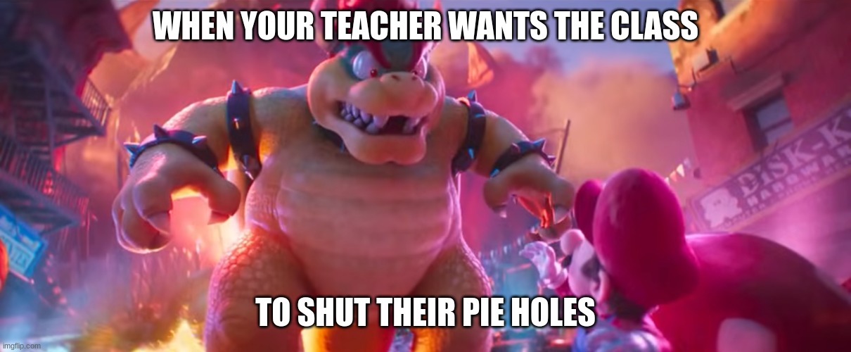 Teacher SMBM | WHEN YOUR TEACHER WANTS THE CLASS; TO SHUT THEIR PIE HOLES | image tagged in mario | made w/ Imgflip meme maker