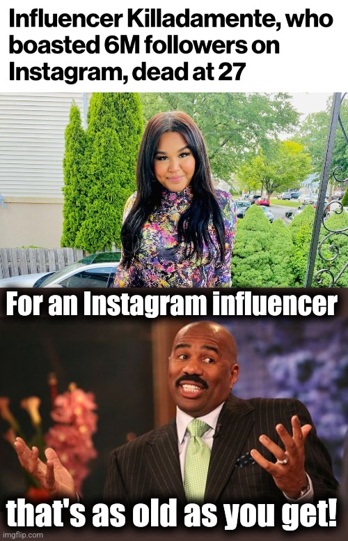 The short life expectancy of IG influencers | For an Instagram influencer; that's as old as you get! | image tagged in memes,steve harvey,instagram,influencer,life expectancy | made w/ Imgflip meme maker