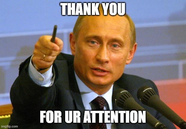 Good Guy Putin | THANK YOU; FOR UR ATTENTION | image tagged in memes,good guy putin | made w/ Imgflip meme maker