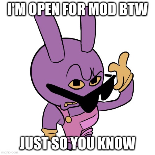 I'M OPEN FOR MOD BTW; JUST SO YOU KNOW | image tagged in jax | made w/ Imgflip meme maker