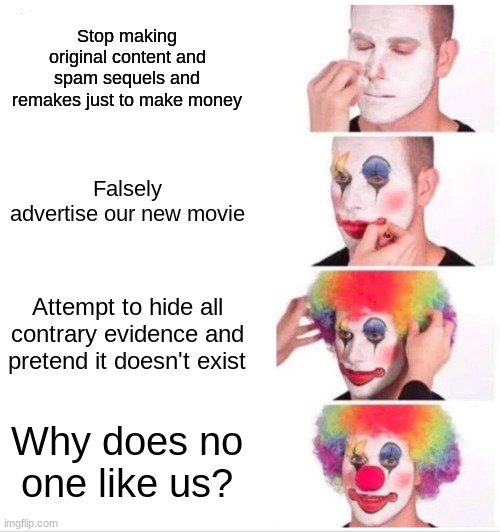 I'm looking at you, Disney. | Stop making original content and spam sequels and remakes just to make money; Falsely advertise our new movie; Attempt to hide all contrary evidence and pretend it doesn't exist; Why does no one like us? | image tagged in memes,clown applying makeup,disney,sonic the hedgehog | made w/ Imgflip meme maker