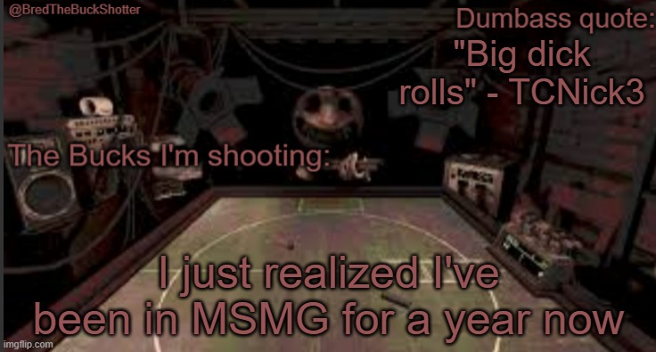 BredTheBuckShotter's temp | "Big dick rolls" - TCNick3; I just realized I've been in MSMG for a year now | image tagged in bredthebuckshotter's temp | made w/ Imgflip meme maker