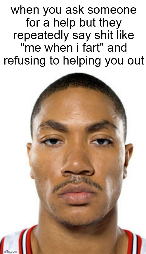Derrick Rose Straight Face | when you ask someone for a help but they repeatedly say shit like "me when i fart" and refusing to helping you out | image tagged in derrick rose straight face | made w/ Imgflip meme maker
