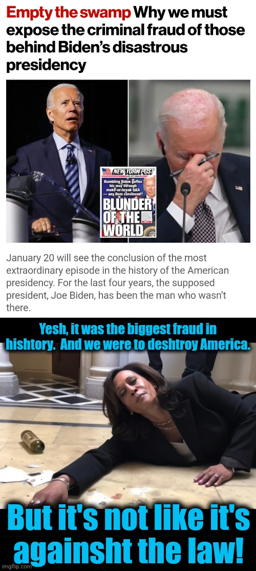 The biggest fraud in history | Yesh, it was the biggest fraud in hishtory.  And we were to deshtroy America. But it's not like it's
againsht the law! | image tagged in drunk kamala,memes,fraud,joe biden,democrats,fake president | made w/ Imgflip meme maker