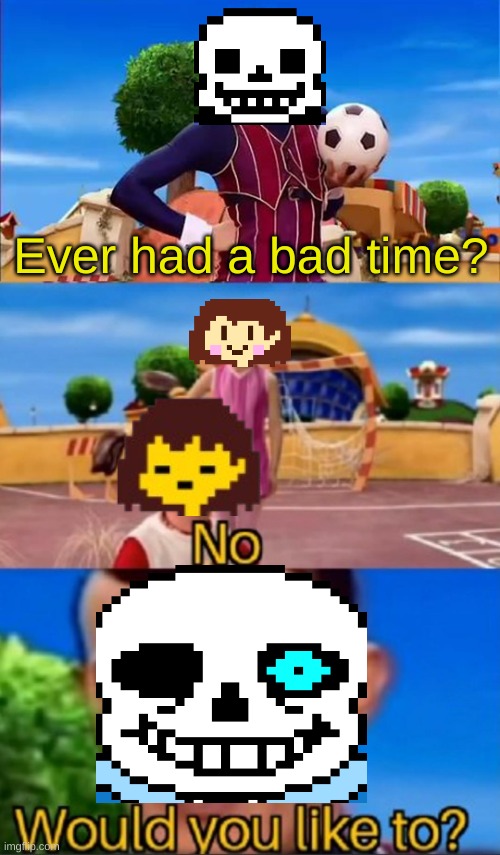 Would you like a bad time, human? | Ever had a bad time? | image tagged in would you like to,sans,bad time,your gonna have a bad time,sans undertale,undertale | made w/ Imgflip meme maker