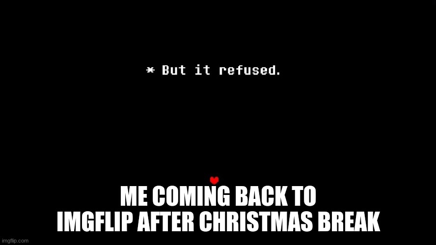 But it refused | ME COMING BACK TO IMGFLIP AFTER CHRISTMAS BREAK | image tagged in but it refused | made w/ Imgflip meme maker