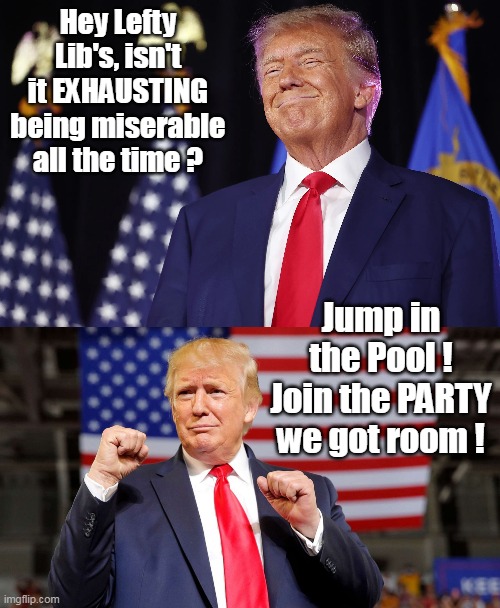 Put's the PARTAY in Political Party ! | Hey Lefty Lib's, isn't it EXHAUSTING being miserable all the time ? Jump in the Pool ! Join the PARTY we got room ! | image tagged in trump libs miserable meme | made w/ Imgflip meme maker