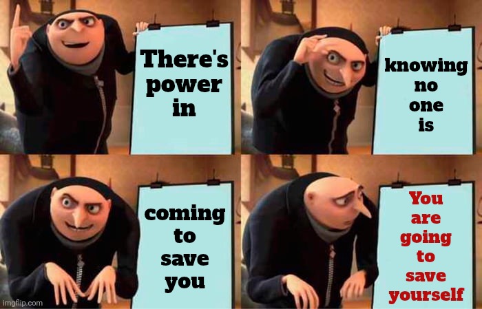 You Have Super Powers | There's
power
in; knowing
no
one
is; coming
to
save
you; You
are
going
to
save
yourself | image tagged in memes,gru's plan,superman,wonder woman,superheroes,save yourself | made w/ Imgflip meme maker