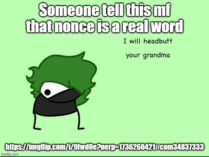 SmokeeBee I will headbutt your grandma | Someone tell this mf that nonce is a real word; https://imgflip.com/i/9fwd0e?nerp=1736260421#com34837333 | image tagged in smokeebee i will headbutt your grandma | made w/ Imgflip meme maker