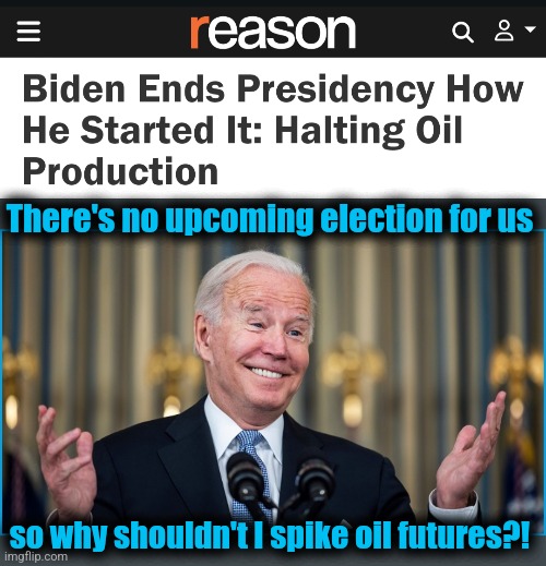 So NOW there's global warming! | There's no upcoming election for us; so why shouldn't I spike oil futures?! | image tagged in biden shrugging,oil,memes,democrats,destruction of america,scam | made w/ Imgflip meme maker