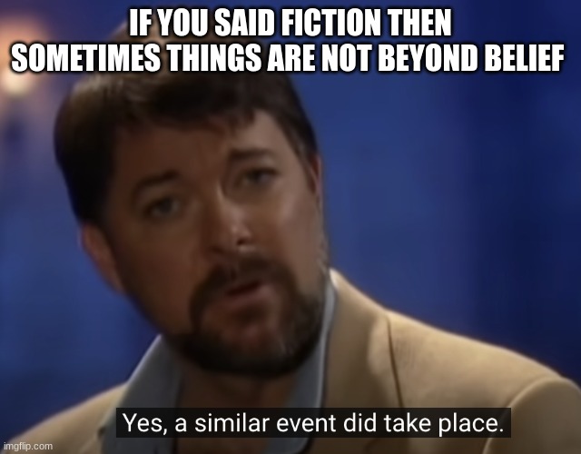 Jonathan frakes | IF YOU SAID FICTION THEN SOMETIMES THINGS ARE NOT BEYOND BELIEF | image tagged in jonathan frakes | made w/ Imgflip meme maker