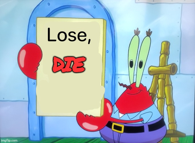 He's a threat | Lose, DIE | image tagged in mr krabs is holding a sign | made w/ Imgflip meme maker