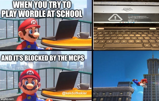 When your school blocked wordle | WHEN YOU TRY TO PLAY WORDLE AT SCHOOL; AND IT’S BLOCKED BY THE MCPS | image tagged in mario jumps off of a building | made w/ Imgflip meme maker