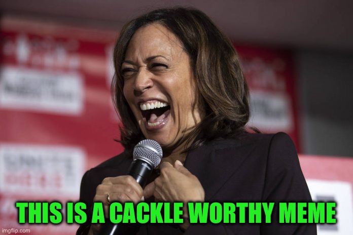 Kamala laughing | THIS IS A CACKLE WORTHY MEME | image tagged in kamala laughing | made w/ Imgflip meme maker