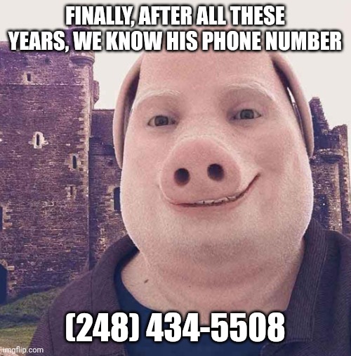 Please... Call him. | FINALLY, AFTER ALL THESE YEARS, WE KNOW HIS PHONE NUMBER; (248) 434-5508 | image tagged in john pork,phone,dial him up | made w/ Imgflip meme maker