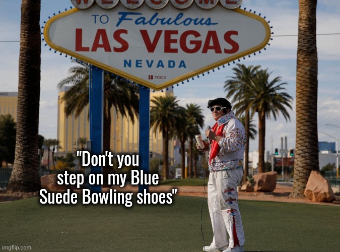 Welcome to Las Vegas Elvis Presley | "Don't you step on my Blue Suede Bowling shoes" | image tagged in welcome to las vegas elvis presley | made w/ Imgflip meme maker