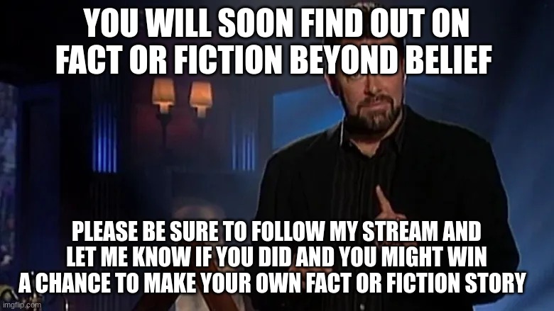 Jonathan frakes | YOU WILL SOON FIND OUT ON FACT OR FICTION BEYOND BELIEF PLEASE BE SURE TO FOLLOW MY STREAM AND LET ME KNOW IF YOU DID AND YOU MIGHT WIN A CH | image tagged in jonathan frakes | made w/ Imgflip meme maker