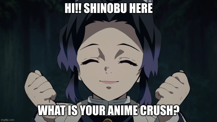 tell meeee! | HI!! SHINOBU HERE; WHAT IS YOUR ANIME CRUSH? | image tagged in anime,demon slayer,crush | made w/ Imgflip meme maker