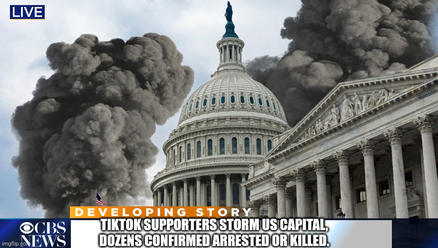 (Fictional) mad tiktok mob storms the us capital after app was banned | TIKTOK SUPPORTERS STORM US CAPITAL,
DOZENS CONFIRMED ARRESTED OR KILLED. | image tagged in tiktok,tiktok sucks | made w/ Imgflip meme maker