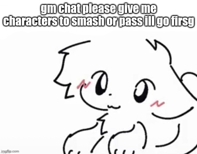 lazily made post | gm chat please give me characters to smash or pass ill go firsg | image tagged in little boykisser | made w/ Imgflip meme maker