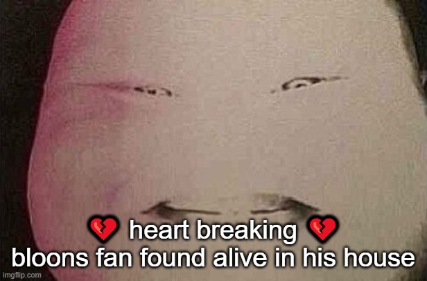 majin buu | 💔 heart breaking 💔
bloons fan found alive in his house | image tagged in majin buu | made w/ Imgflip meme maker