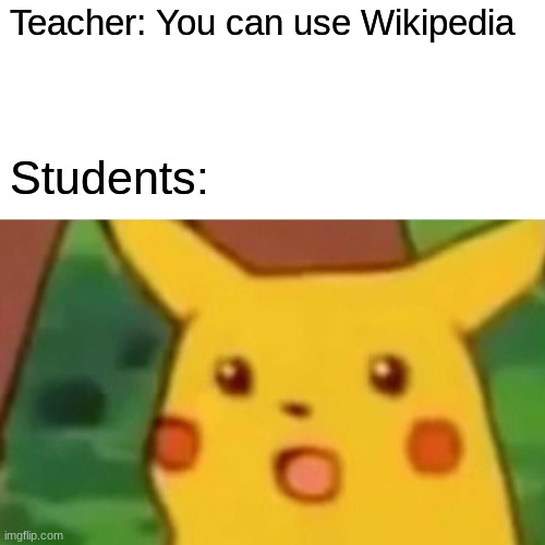 Surprised Pikachu | Teacher: You can use Wikipedia; Students: | image tagged in memes,surprised pikachu | made w/ Imgflip meme maker